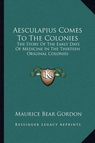 Cover image for Aesculapius Comes to the Colonies: The Story of the Early Days of Medicine in the Thirteen Original Colonies