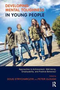 Cover image for Developing Mental Toughness in Young People: Approaches to Achievement, Well-being, Employability, and Positive Behaviour