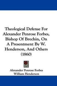 Cover image for Theological Defense For Alexander Penrose Forbes, Bishop Of Brechin, On A Presentment By W. Henderson, And Others (1860)
