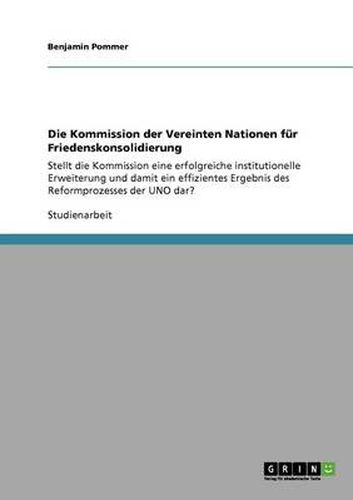 Cover image for Die Kommission der Vereinten Nationen fur Friedenskonsolidierung: Stellt die Kommission eine erfolgreiche institutionelle Erweiterung und damit ein effizientes Ergebnis des Reformprozesses der UNO dar?