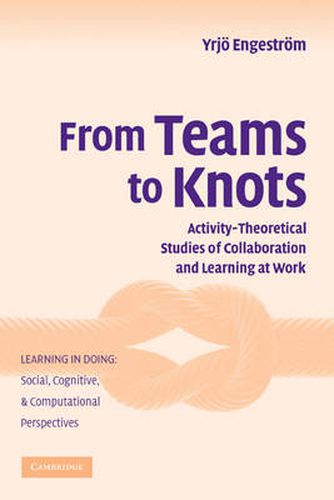 Cover image for From Teams to Knots: Activity-Theoretical Studies of Collaboration and Learning at Work