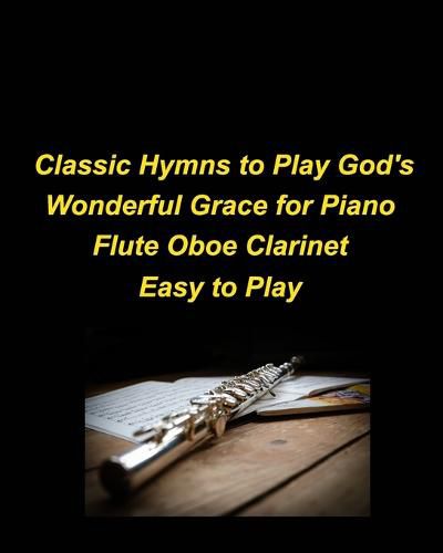 Classic Hymns to Play God's Wonderful Grace for Piano Flute Oboe Clarinet Easy to Play