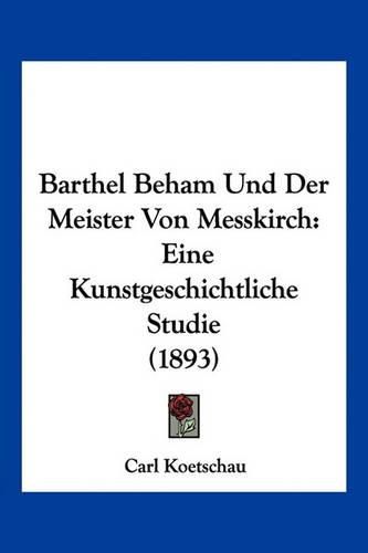 Barthel Beham Und Der Meister Von Messkirch: Eine Kunstgeschichtliche Studie (1893)