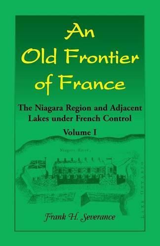 An Old Frontier of France: The Niagara Region and Adjacent Lakes under French Control, Volume 1