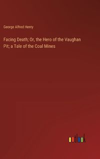 Cover image for Facing Death; Or, the Hero of the Vaughan Pit; a Tale of the Coal Mines