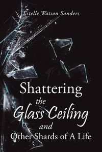 Cover image for Shattering the Glass Ceiling and Other Shards of A Life