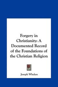 Cover image for Forgery in Christianity: A Documented Record of the Foundations of the Christian Religion