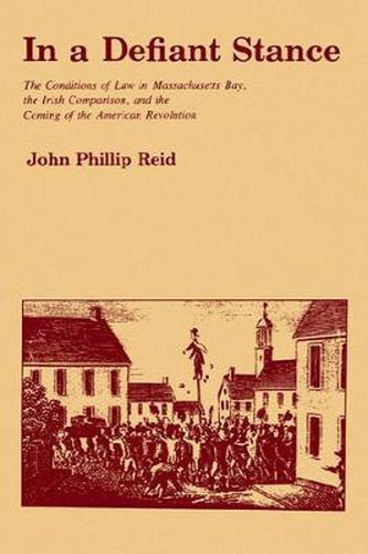 In a Defiant Stance: The Conditions of Law in Massachusetts Bay, the Irish Comparison, and the Coming of the American Revolution