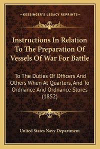 Cover image for Instructions in Relation to the Preparation of Vessels of War for Battle: To the Duties of Officers and Others When at Quarters, and to Ordnance and Ordnance Stores (1852)