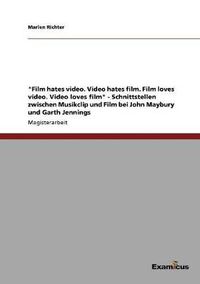 Cover image for Film hates video. Video hates film. Film loves video. Video loves film - Schnittstellen zwischen Musikclip und Film bei John Maybury und Garth Jennings