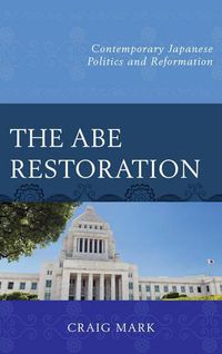 Cover image for The Abe Restoration: Contemporary Japanese Politics and Reformation