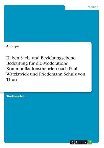 Cover image for Haben Sach- und Beziehungsebene Bedeutung fuer die Moderation? Kommunikationstheorien nach Paul Watzlawick und Friedemann Schulz von Thun