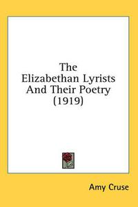 Cover image for The Elizabethan Lyrists and Their Poetry (1919)