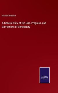 Cover image for A General View of the Rise, Progress, and Corruptions of Christianity