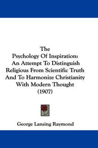 The Psychology of Inspiration: An Attempt to Distinguish Religious from Scientific Truth and to Harmonize Christianity with Modern Thought (1907)