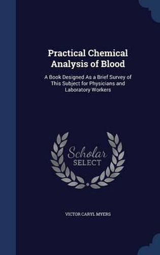 Cover image for Practical Chemical Analysis of Blood: A Book Designed as a Brief Survey of This Subject for Physicians and Laboratory Workers