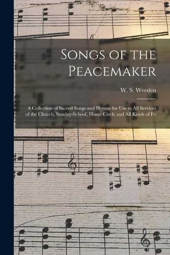 Cover image for Songs of the Peacemaker: a Collection of Sacred Songs and Hymns for Use in All Services of the Church, Sunday-school, Home Circle and All Kinds of Ev