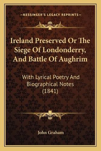 Ireland Preserved or the Siege of Londonderry, and Battle of Aughrim: With Lyrical Poetry and Biographical Notes (1841)