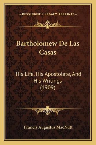 Cover image for Bartholomew de Las Casas: His Life, His Apostolate, and His Writings (1909)