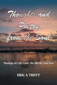 Cover image for Thoughts and Poetry from the Soul: Musings on Life, Love, the World, and God