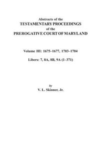 Cover image for Abstracts of the Testamentary Proceedings of the Prerogative Court of Maryland. Volume III: 1675I Aao1677 & 1703I Aao1704. Libers 7, 8A, 8B, and 9A (1I Aao371)