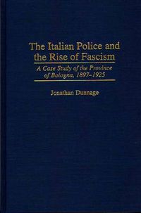 Cover image for The Italian Police and the Rise of Fascism: A Case Study of the Province of Bologna, 1897-1925