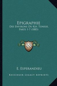 Cover image for Epigraphie: Des Environs Du Kef, Tunisie, Parts 1-7 (1885)