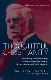 Cover image for Thoughtful Christianity: Alvah Hovey and the Problem of Authority Within the Context of Nineteenth-Century Northern Baptists