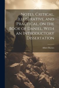 Cover image for Notes, Critical, Illustrative, and Practical, on the Book of Daniel, With an Introductory Dissertation