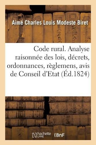 Code Rural Ou Analyse Raisonnee Des Lois, Decrets, Ordonnances, Reglemens, Avis de Conseil d'Etat: Et Arrets Anciens Et Modernes Rendus En Matiere de Police Rurale