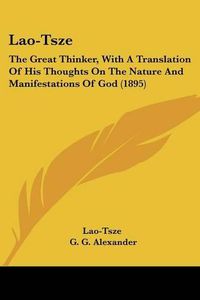 Cover image for Lao-Tsze: The Great Thinker, with a Translation of His Thoughts on the Nature and Manifestations of God (1895)