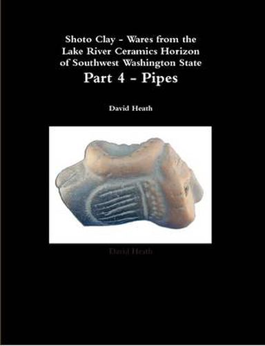 Cover image for Shoto Clay - Wares from the Lake River Ceramics Horizon of Southwest Washington State, Part 4 - Pipes