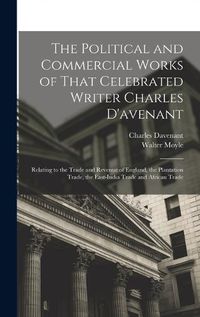 Cover image for The Political and Commercial Works of That Celebrated Writer Charles D'avenant