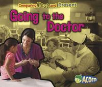 Cover image for Going to the Doctor: Comparing Past and Present (Comparing Past and Present)