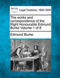 Cover image for The Works and Correspondence of the Right Honourable Edmund Burke Volume 1 of 8