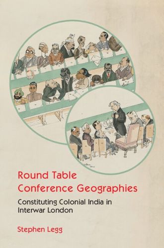 Cover image for Round Table Conference Geographies: Constituting Colonial India in Interwar London