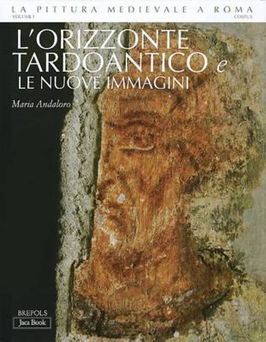 La Pittura Medievale a Roma: Corpus Volume I: l'Orizzonte Tardoantico E Le Nuove Immagini, 312-468