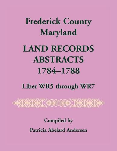 Cover image for Frederick County, Maryland Land Records Abstracts, 1784-1788, Liber WR5 Through WR7