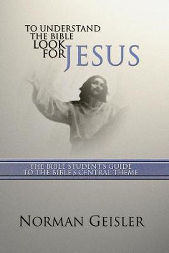 Cover image for To Understand the Bible Look for Jesus: The Bible Student's Guide to the Bible's Central Theme