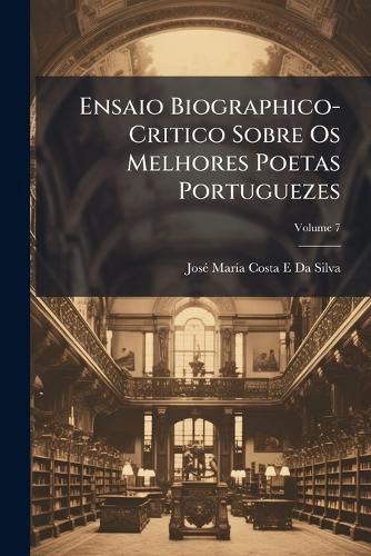 Cover image for Ensaio Biographico-Critico Sobre OS Melhores Poetas Portuguezes, Volume 7
