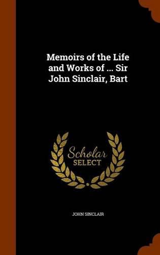 Memoirs of the Life and Works of ... Sir John Sinclair, Bart