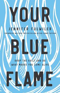 Cover image for Your Blue Flame: Drop the Guilt and Do What Makes You Come Alive