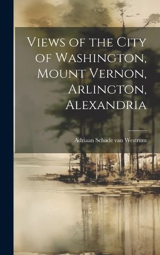 Cover image for Views of the City of Washington, Mount Vernon, Arlington, Alexandria