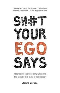 Cover image for Sh#t Your Ego Says: Strategies to Overthrow Your Ego and Become the Hero of Your Story