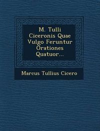 Cover image for M. Tulli Ciceronis Quae Vulgo Feruntur Orationes Quatuor...