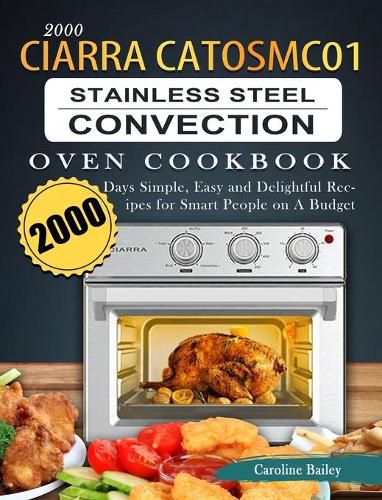 Cover image for 2000 CIARRA CATOSMC01 Stainless Steel Convection Oven Cookbook: 2000 Days Simple, Easy and Delightful Recipes for Smart People on A Budget