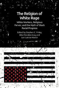 Cover image for The Religion of White Rage: Religious Fervor, White Workers and the Myth of Black Racial Progress