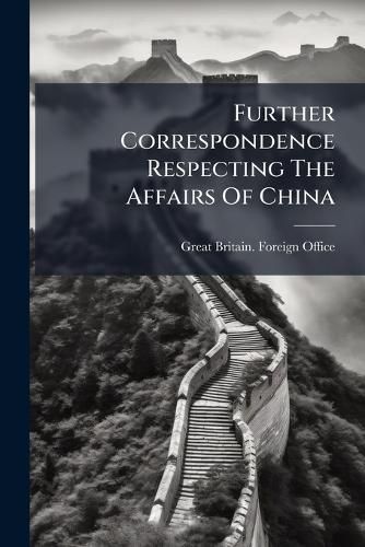 Cover image for Further Correspondence Respecting the Affairs of China: (In Continuation of China, Nos. 1 and 2, 1899)