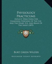 Cover image for Physiology Practicums: Explicit Directions for Examining Portions of the Cat, and the Heart, Eye, and Brain of the Sheep (1895)