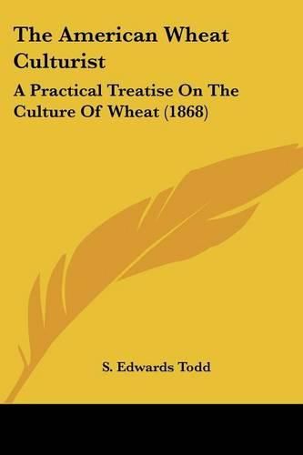 Cover image for The American Wheat Culturist: A Practical Treatise on the Culture of Wheat (1868)